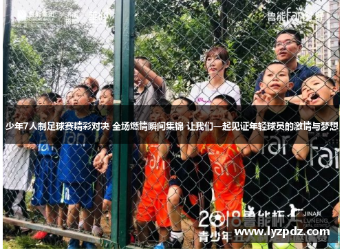 少年7人制足球赛精彩对决 全场燃情瞬间集锦 让我们一起见证年轻球员的激情与梦想